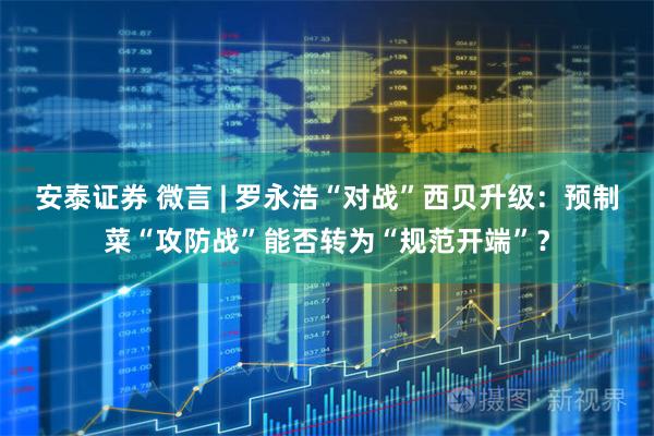 安泰证券 微言 | 罗永浩“对战”西贝升级：预制菜“攻防战”能否转为“规范开端”？