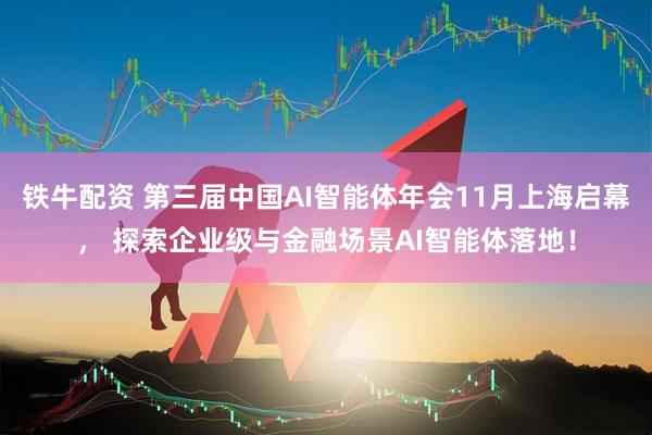 铁牛配资 第三届中国AI智能体年会11月上海启幕， 探索企业级与金融场景AI智能体落地！