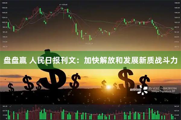 盘盘赢 人民日报刊文：加快解放和发展新质战斗力