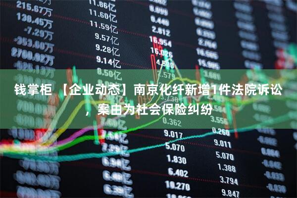 钱掌柜 【企业动态】南京化纤新增1件法院诉讼，案由为社会保险纠纷