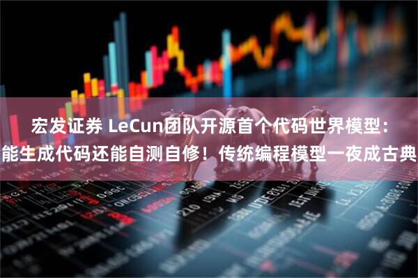 宏发证券 LeCun团队开源首个代码世界模型：能生成代码还能自测自修！传统编程模型一夜成古典