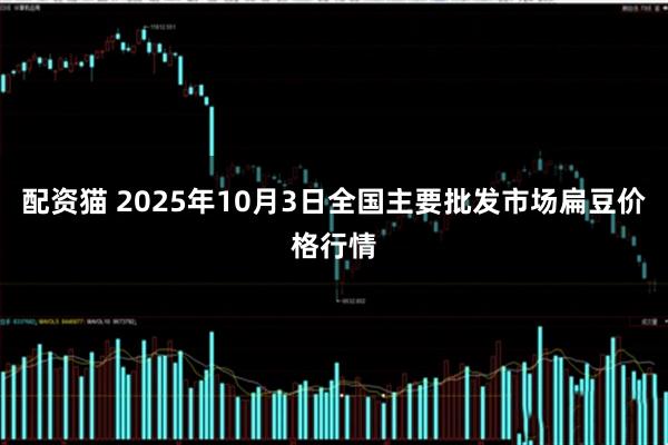 配资猫 2025年10月3日全国主要批发市场扁豆价格行情