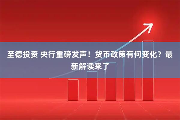 至德投资 央行重磅发声！货币政策有何变化？最新解读来了
