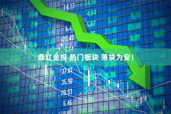 鼎红金投 热门板块 落袋为安！