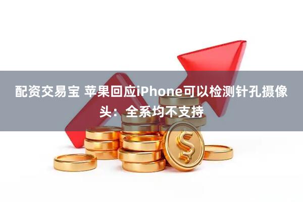 配资交易宝 苹果回应iPhone可以检测针孔摄像头：全系均不支持