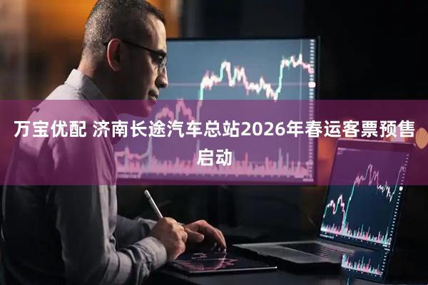 万宝优配 济南长途汽车总站2026年春运客票预售启动