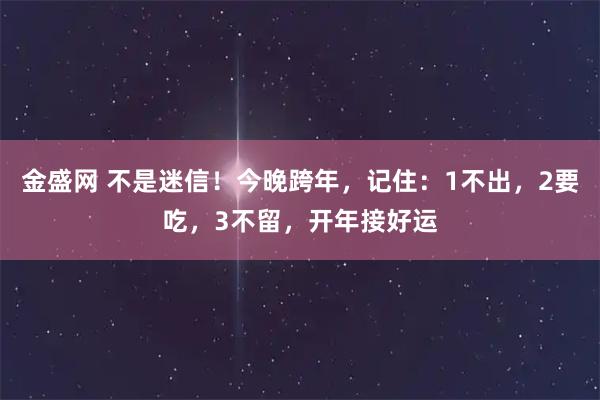 金盛网 不是迷信！今晚跨年，记住：1不出，2要吃，3不留，开年接好运