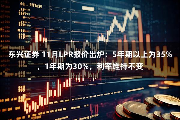 东兴证券 11月LPR报价出炉：5年期以上为35%，1年期为30%，利率维持不变