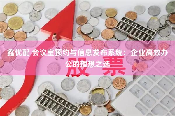 鑫优配 会议室预约与信息发布系统：企业高效办公的理想之选