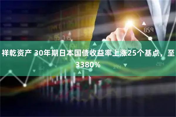 祥乾资产 30年期日本国债收益率上涨25个基点，至3380%