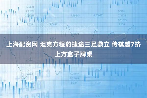 上海配资网 坦克方程豹捷途三足鼎立 传祺越7挤上方盒子牌桌