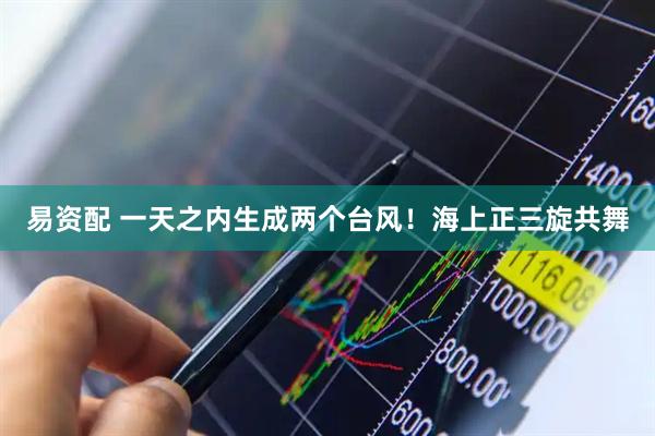 易资配 一天之内生成两个台风！海上正三旋共舞
